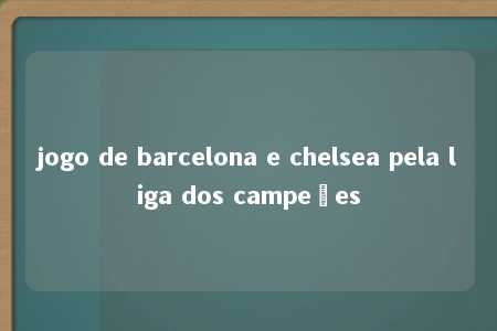 jogo de barcelona e chelsea pela liga dos campeões