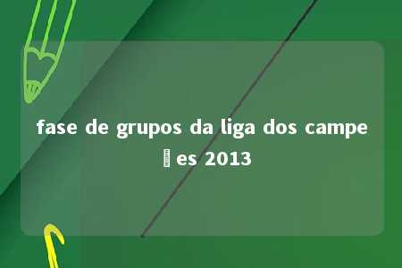 fase de grupos da liga dos campeões 2013