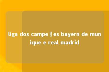 liga dos campeões bayern de munique e real madrid