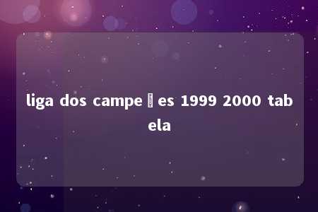 liga dos campeões 1999 2000 tabela