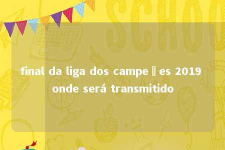 final da liga dos campeões 2019 onde será transmitido