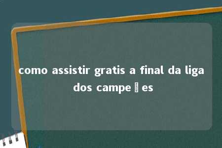 como assistir gratis a final da liga dos campeões