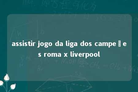 assistir jogo da liga dos campeões roma x liverpool