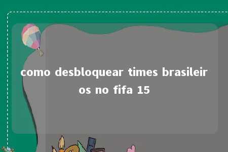 como desbloquear times brasileiros no fifa 15