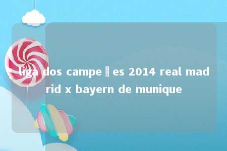 liga dos campeões 2014 real madrid x bayern de munique