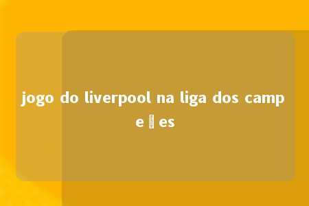 jogo do liverpool na liga dos campeões