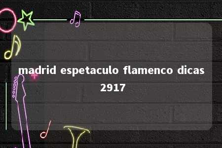 madrid espetaculo flamenco dicas 2917