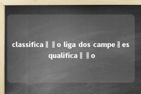 classificação liga dos campeões qualificação