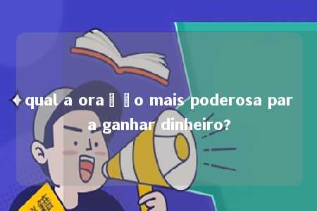 qual a oração mais poderosa para ganhar dinheiro?