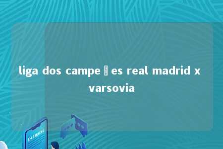 liga dos campeões real madrid x varsovia