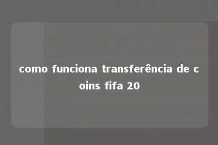 como funciona transferência de coins fifa 20