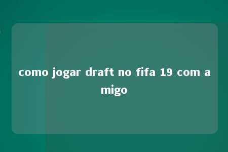 como jogar draft no fifa 19 com amigo