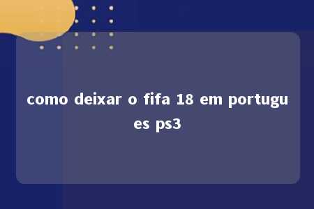 como deixar o fifa 18 em portugues ps3