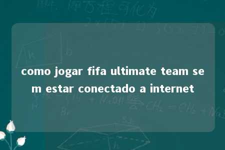 como jogar fifa ultimate team sem estar conectado a internet