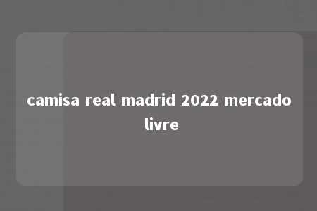 camisa real madrid 2022 mercado livre