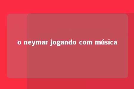 o neymar jogando com música