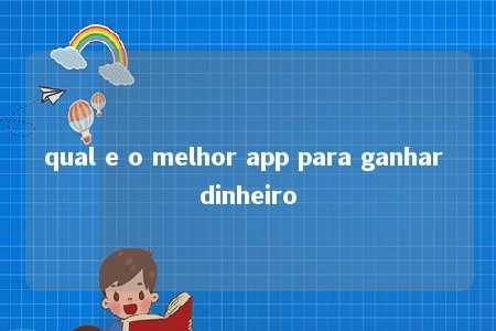 qual e o melhor app para ganhar dinheiro