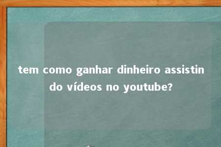 tem como ganhar dinheiro assistindo vídeos no youtube?