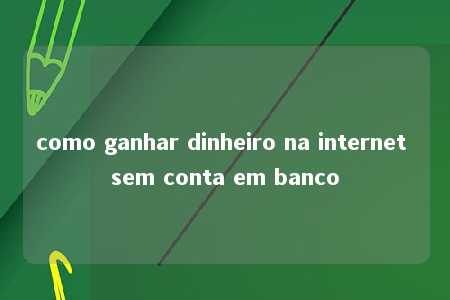 como ganhar dinheiro na internet sem conta em banco