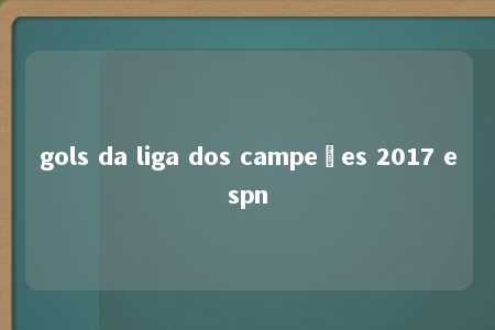 gols da liga dos campeões 2017 espn