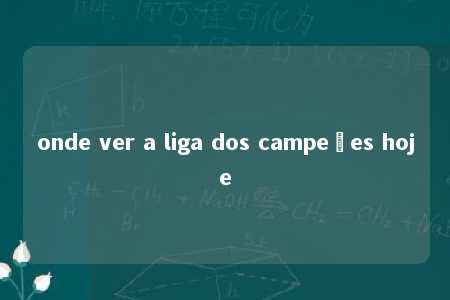 onde ver a liga dos campeões hoje