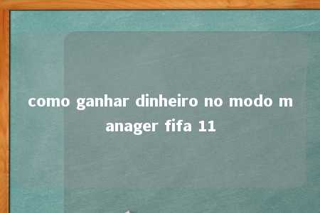 como ganhar dinheiro no modo manager fifa 11