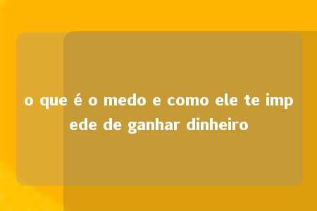 o que é o medo e como ele te impede de ganhar dinheiro