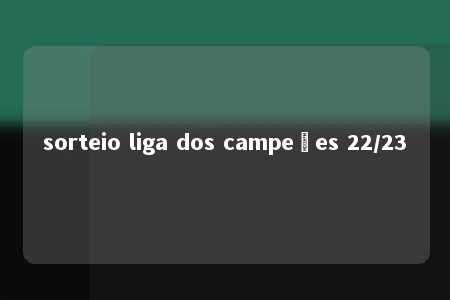 sorteio liga dos campeões 22/23