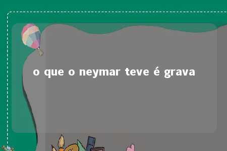 o que o neymar teve é grava