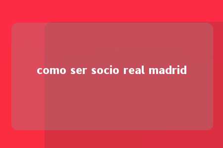 como ser socio real madrid