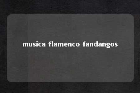 musica flamenco fandangos