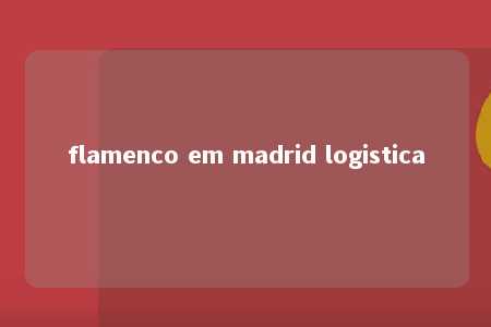 flamenco em madrid logistica