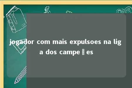 jogador com mais expulsoes na liga dos campeões