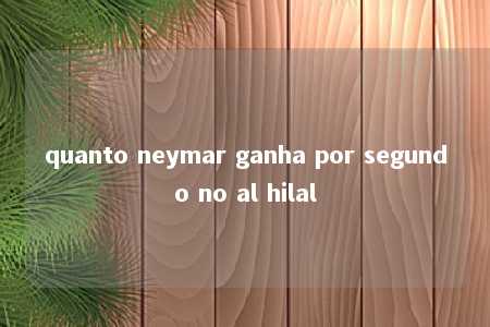 quanto neymar ganha por segundo no al hilal