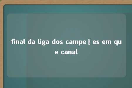 final da liga dos campeões em que canal