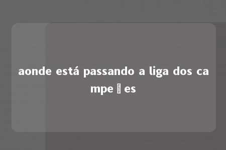 aonde está passando a liga dos campeões