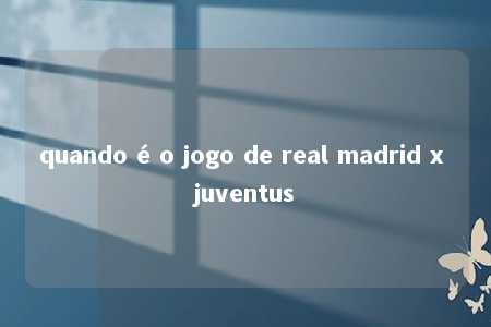 quando é o jogo de real madrid x juventus