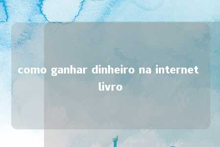 como ganhar dinheiro na internet livro