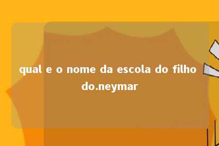 qual e o nome da escola do filho do.neymar