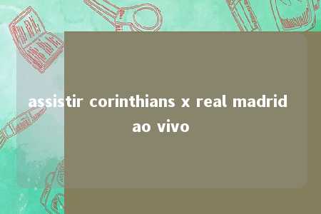 assistir corinthians x real madrid ao vivo