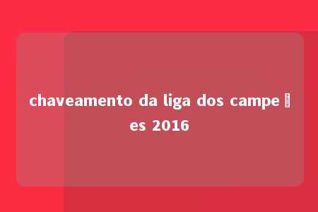 chaveamento da liga dos campeões 2016