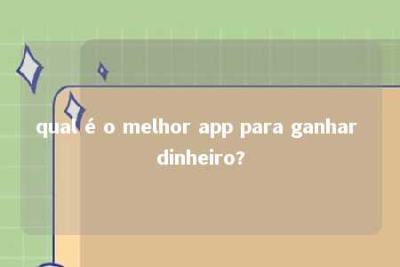 qual é o melhor app para ganhar dinheiro?