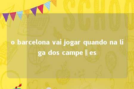 o barcelona vai jogar quando na liga dos campeões