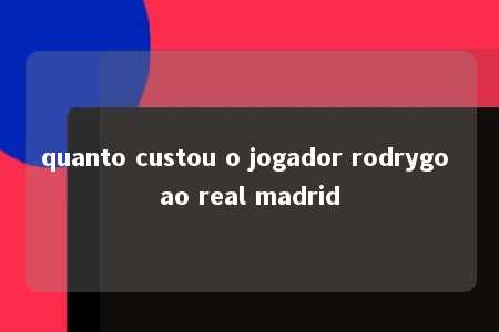 quanto custou o jogador rodrygo ao real madrid