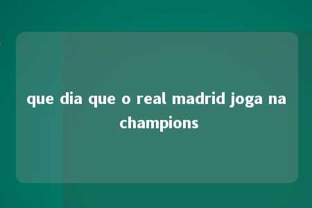 que dia que o real madrid joga na champions