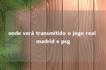 onde será transmitido o jogo real madrid e psg