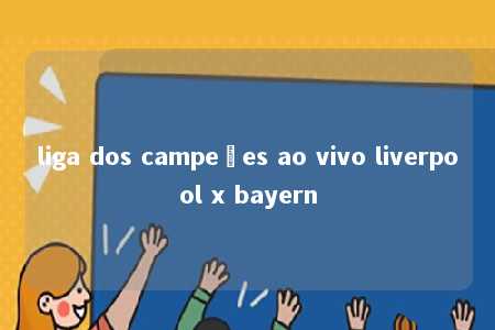 liga dos campeões ao vivo liverpool x bayern