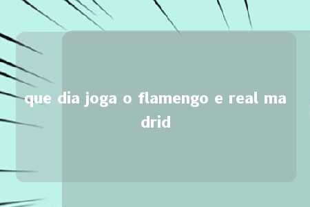 que dia joga o flamengo e real madrid