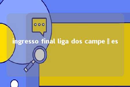 ingresso final liga dos campeões