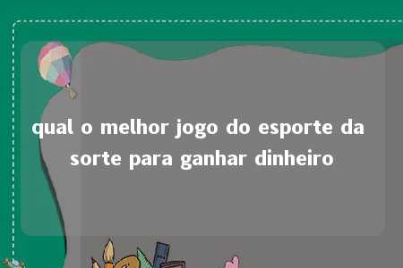 qual o melhor jogo do esporte da sorte para ganhar dinheiro